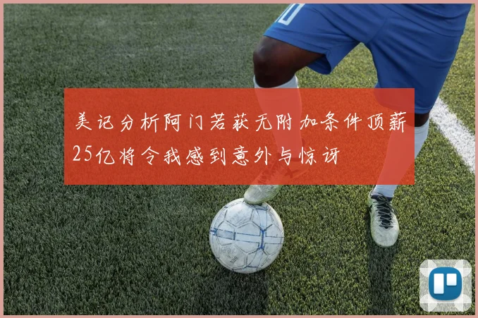 美记分析阿门若获无附加条件顶薪25亿将令我感到意外与惊讶