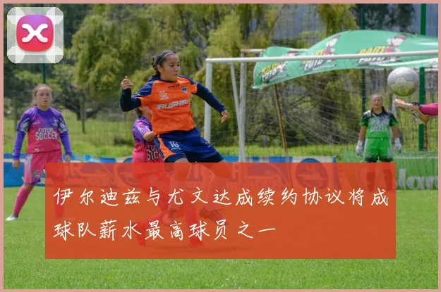 伊尔迪兹与尤文达成续约协议将成球队薪水最高球员之一