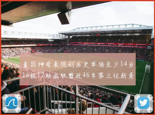 奎因神奇表现创历史单场至少14分16板12助成联盟近46年第三位新秀