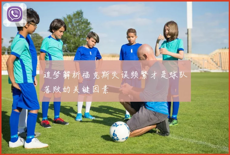 追梦解析福克斯失误频繁才是球队落败的关键因素