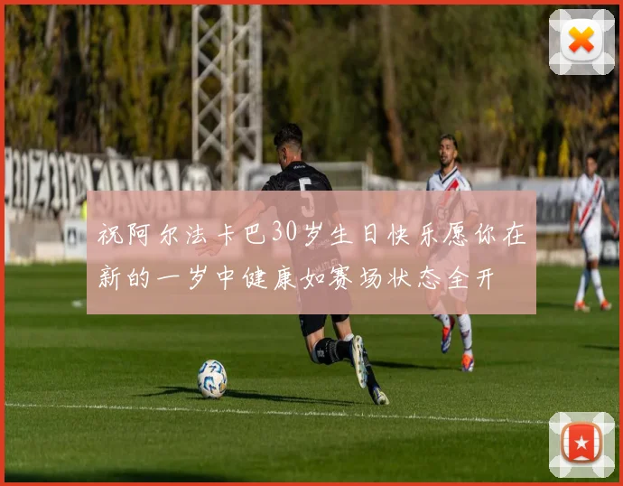 祝阿尔法卡巴30岁生日快乐愿你在新的一岁中健康如赛场状态全开